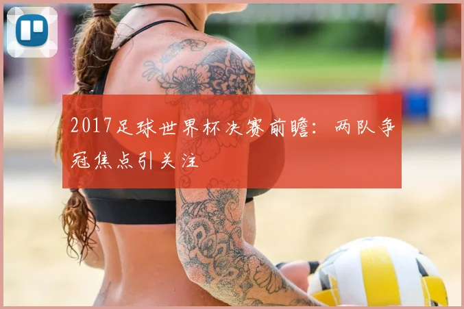 2017足球世界杯决赛前瞻：两队争冠焦点引关注