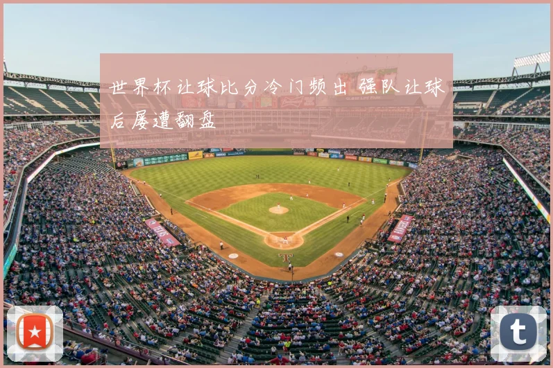 世界杯让球比分冷门频出 强队让球后屡遭翻盘