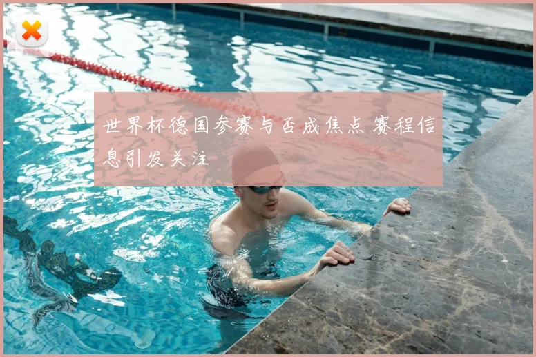 世界杯德国参赛与否成焦点 赛程信息引发关注