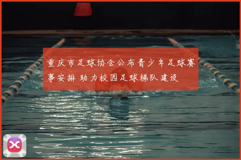 重庆市足球协会公布青少年足球赛事安排 助力校园足球梯队建设