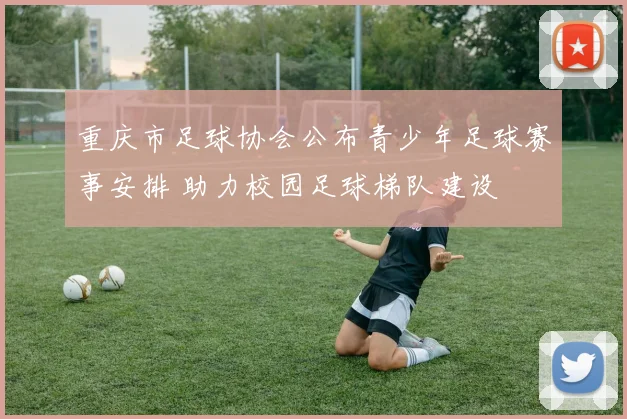 重庆市足球协会公布青少年足球赛事安排 助力校园足球梯队建设