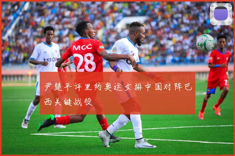 尹楚平评里约奥运女排中国对阵巴西关键战役