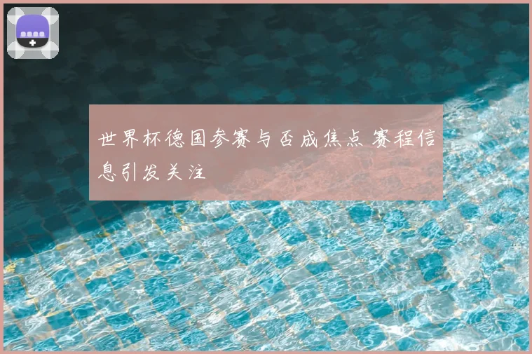 世界杯德国参赛与否成焦点 赛程信息引发关注