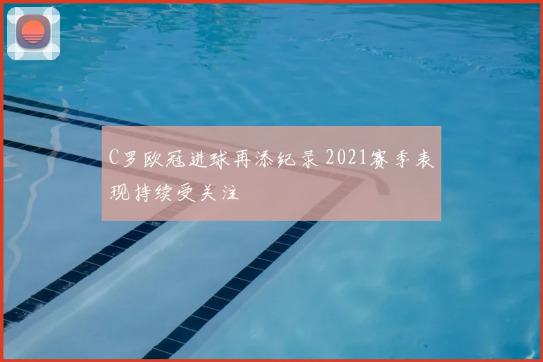 C罗欧冠进球再添纪录 2021赛季表现持续受关注