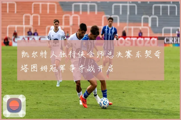 凯尔特人独行侠会师总决赛东契奇塔图姆冠军争夺战开启