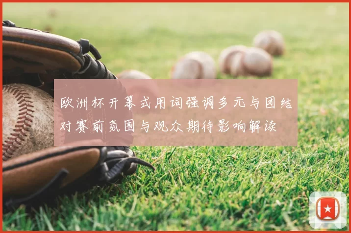 欧洲杯开幕式用词强调多元与团结对赛前氛围与观众期待影响解读