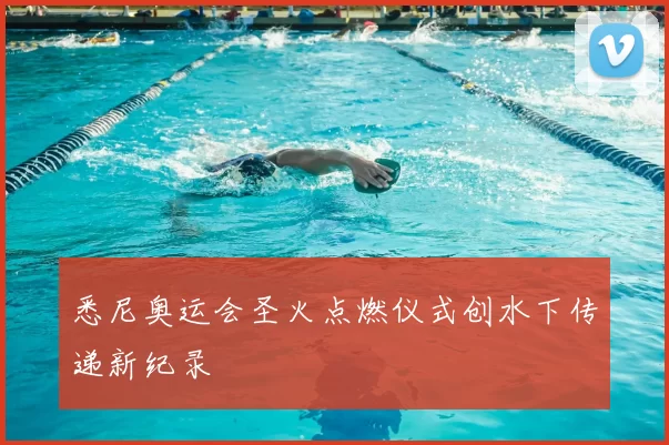 悉尼奥运会圣火点燃仪式创水下传递新纪录