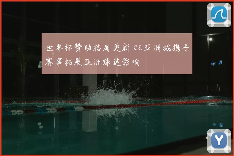 世界杯赞助格局更新 ca亚洲城携手赛事拓展亚洲球迷影响