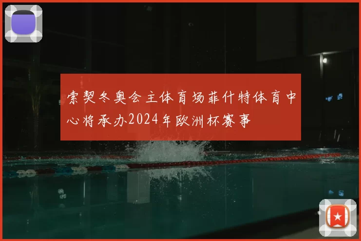 索契冬奥会主体育场菲什特体育中心将承办2024年欧洲杯赛事