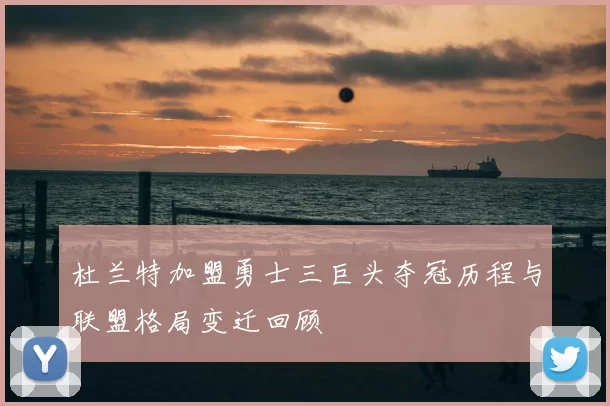 杜兰特加盟勇士三巨头夺冠历程与联盟格局变迁回顾