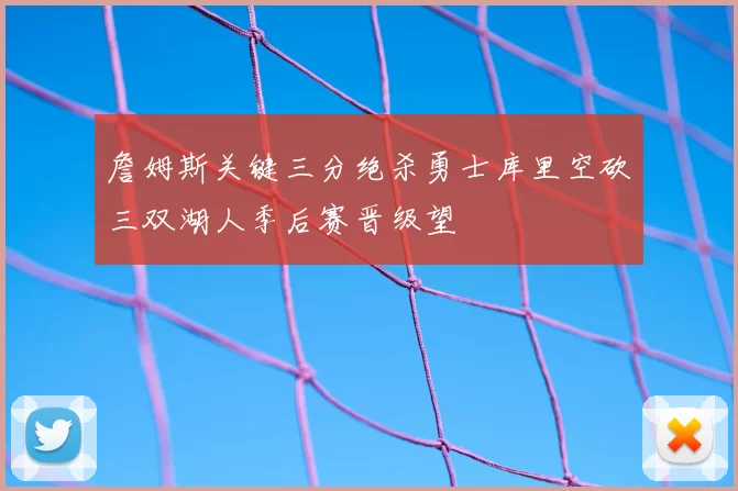 詹姆斯关键三分绝杀勇士库里空砍三双湖人季后赛晋级望