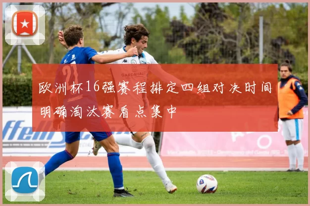 欧洲杯16强赛程排定四组对决时间明确淘汰赛看点集中