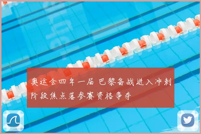 奥运会四年一届 巴黎备战进入冲刺阶段焦点落参赛资格争夺