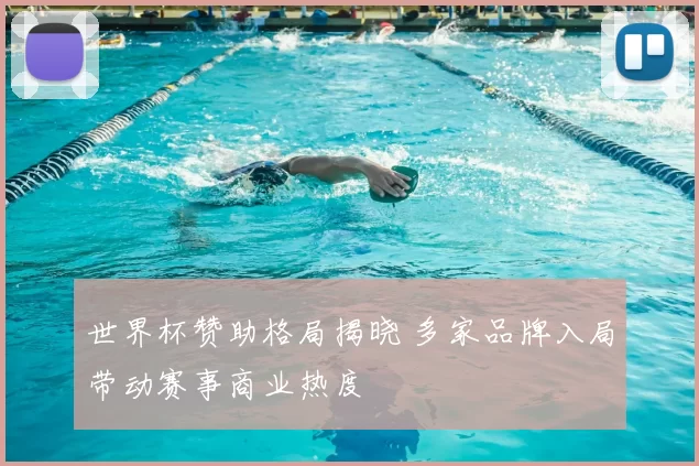 世界杯赞助格局揭晓 多家品牌入局带动赛事商业热度