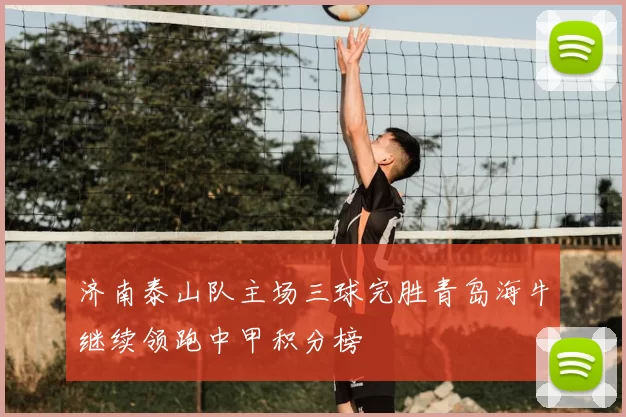 济南泰山队主场三球完胜青岛海牛继续领跑中甲积分榜
