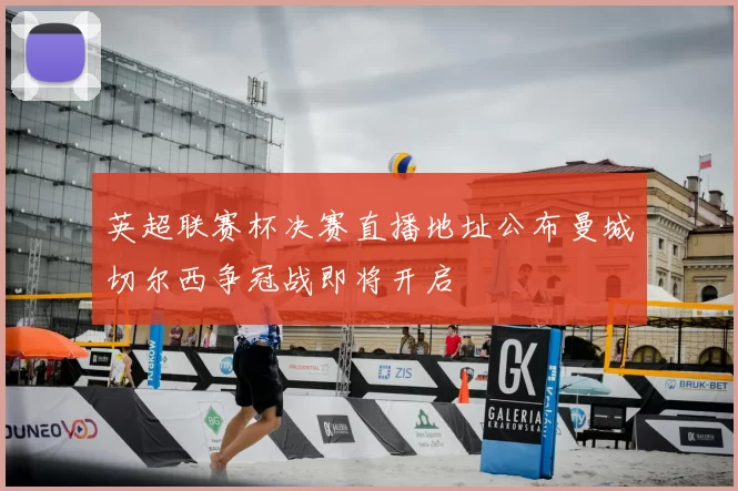 英超联赛杯决赛直播地址公布曼城切尔西争冠战即将开启