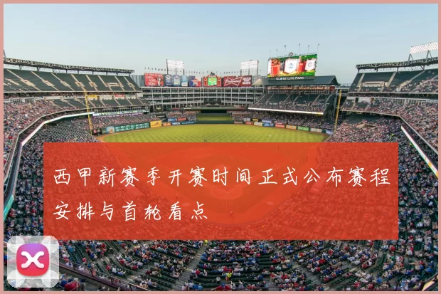 西甲新赛季开赛时间正式公布赛程安排与首轮看点