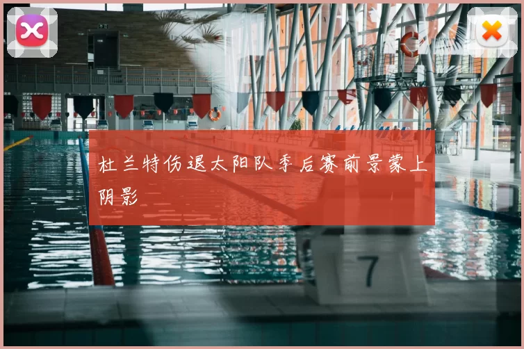 杜兰特伤退太阳队季后赛前景蒙上阴影