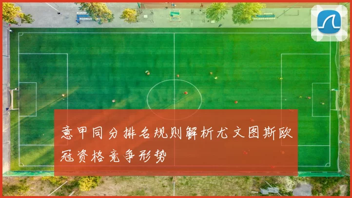 意甲同分排名规则解析尤文图斯欧冠资格竞争形势