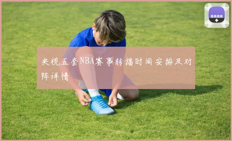 央视五套NBA赛事转播时间安排及对阵详情