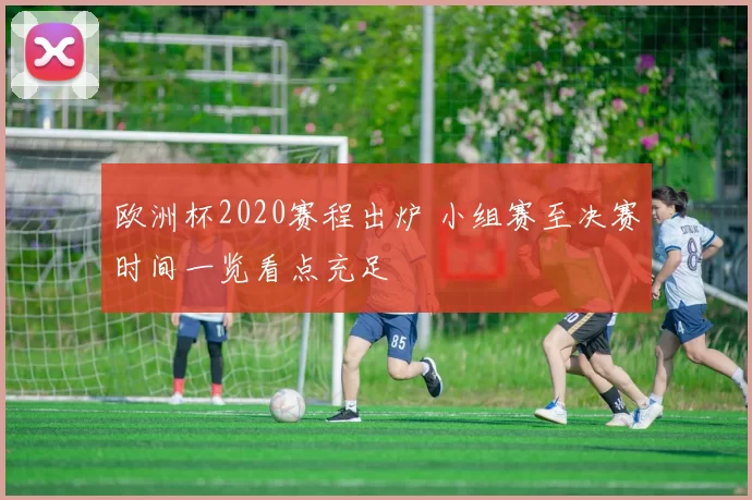 欧洲杯2020赛程出炉 小组赛至决赛时间一览看点充足