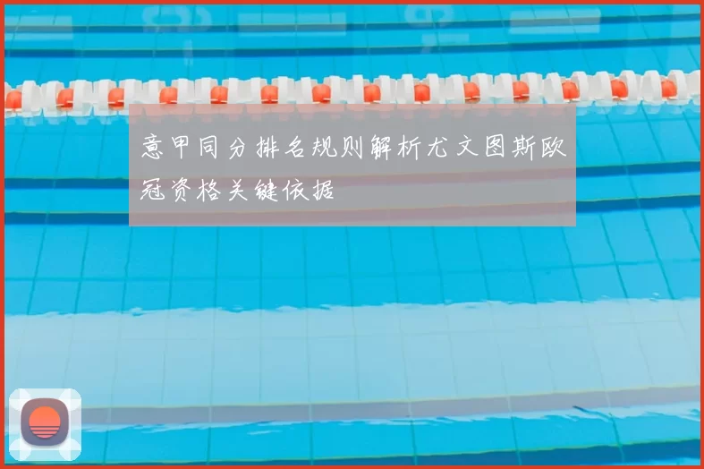 意甲同分排名规则解析尤文图斯欧冠资格关键依据