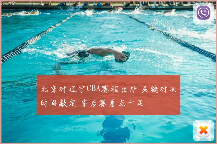 北京对辽宁CBA赛程出炉 关键对决时间敲定 季后赛看点十足