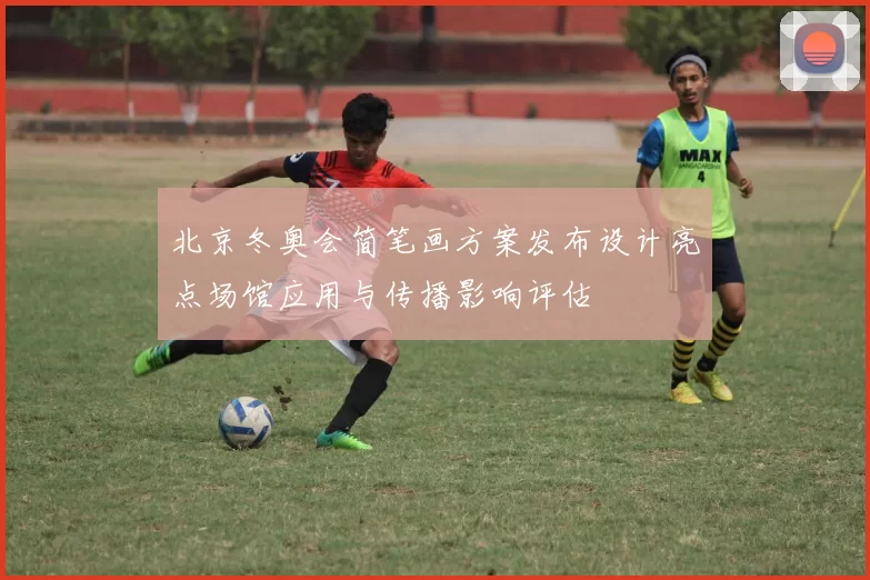 北京冬奥会简笔画方案发布设计亮点场馆应用与传播影响评估