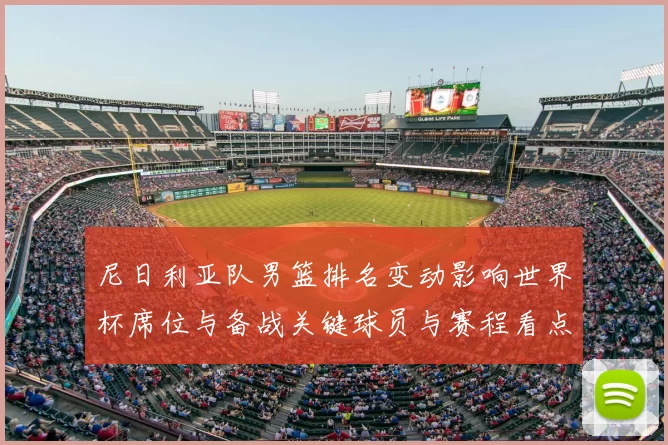 尼日利亚队男篮排名变动影响世界杯席位与备战关键球员与赛程看点