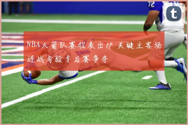 NBA火箭队赛程表出炉 关键主客场连战考验季后赛争夺