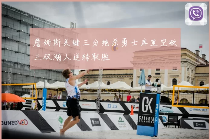 詹姆斯关键三分绝杀勇士库里空砍三双湖人逆转取胜