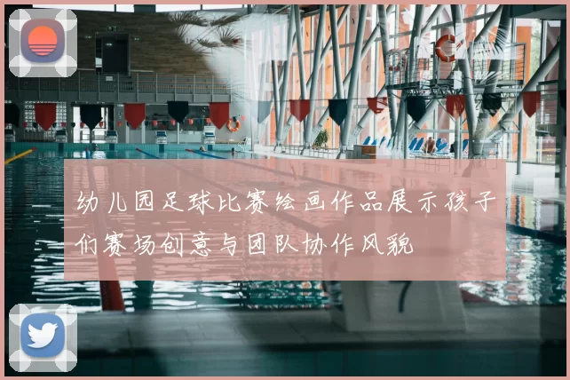 幼儿园足球比赛绘画作品展示孩子们赛场创意与团队协作风貌