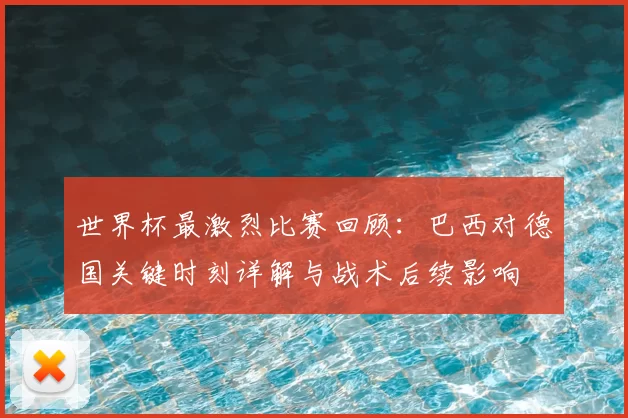 世界杯最激烈比赛回顾：巴西对德国关键时刻详解与战术后续影响